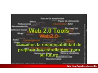 Web 2.0 Tools

Tenemos la responsabilidad de
preparar los estudiantes para
           su futuro

                      Maritza Cuartas Jaramillo
 