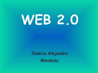 WEB 2.0

 Jessica Alejandra
     Mendoza
 