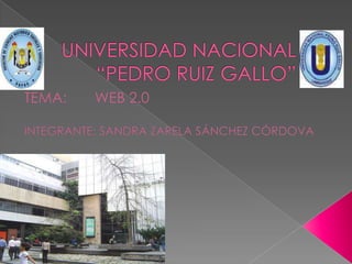 UNIVERSIDAD NACIONAL “PEDRO RUIZ GALLO” TEMA:	WEB 2.0 INTEGRANTE: SANDRA ZARELA SÁNCHEZ CÓRDOVA  