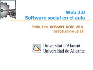 Web 2.0
Software social en el aula
  Profa. Dra. ROSABEL ROIG VILA
               rosabel.roig@ua.es
 