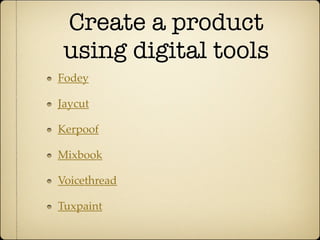 Create a product
 using digital tools
Fodey

Jaycut

Kerpoof

Mixbook

Voicethread

Tuxpaint
 