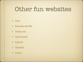 Other fun websites
Zexer

Remember the Milk

Assign a day

Natural reader

Keep Vid

Ourmedia

Zamzar
 