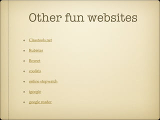 Other fun websites
Classtools.net

Rubistar

Boxnet

cooliris

online stopwatch

igoogle

google reader
 
