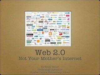 Web 2.0
Not Your Mother’s Internet
            by Emily Miller
         Technology Specialist
    Shades Cahaba Elementary School
 