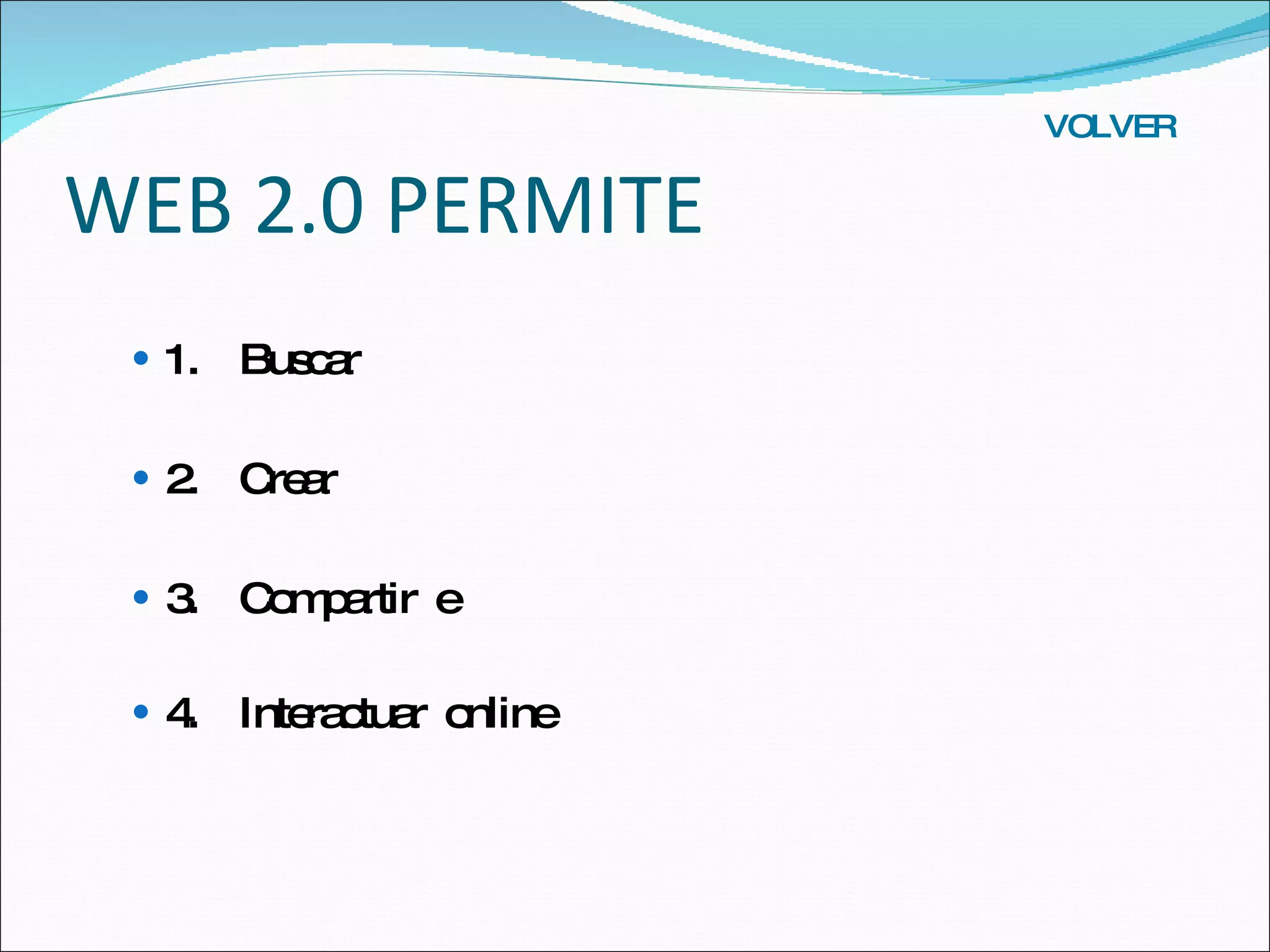 WEB 2.0 PERMITE 1.  Buscar 2.  Crear 3.  Compartir  e 4.  Interactuar  online VOLVER 