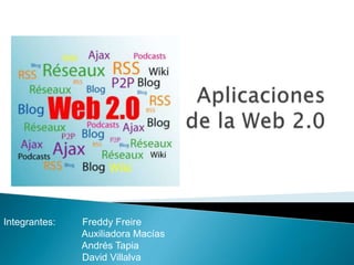 Aplicaciones de la Web 2.0 Integrantes:          Freddy Freire                Auxiliadora Macías                Andrés Tapia                 David Villalva 