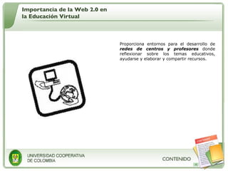 Proporciona entornos para el desarrollo de  redes de centros y profesores  donde reflexionar sobre los temas educativos, ayudarse y elaborar y compartir recursos. Importancia de la Web 2.0 en la Educación Virtual 