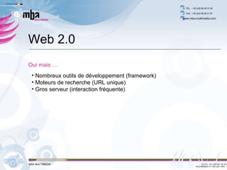 Nombreux outils de développement (framework) Moteurs de recherche (URL unique) Gros serveur (interaction fréquente) Web 2.0 Oui mais … 