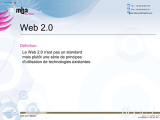 Web 2.0 Définition Le Web 2.0 n'est pas un standard  mais plutôt une série de principes d'utilisation de technologies existantes. 
