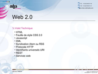 HTML  Feuille de style CSS 2.0 Javascript XML Syndication Atom ou RSS  Protocole HTTP Identifiants universels URI  REST  Services web Web 2.0 ¼ Volet Technique 
