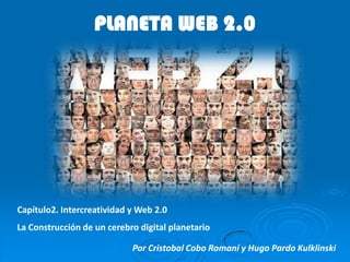 PLANETA WEB 2.0 Capítulo2. Intercreatividady Web 2.0 La Construcción de un cerebro digital planetario Por Cristobal Cobo Romaní y Hugo Pardo Kulklinski 
