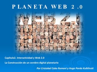 PLANETA WEB 2.0 Capítulo2. Interactividad y Web 2.0 La Construcción de un cerebro digital planetario Por Cristobal Cobo Romaní y Hugo Pardo Kulklinski 