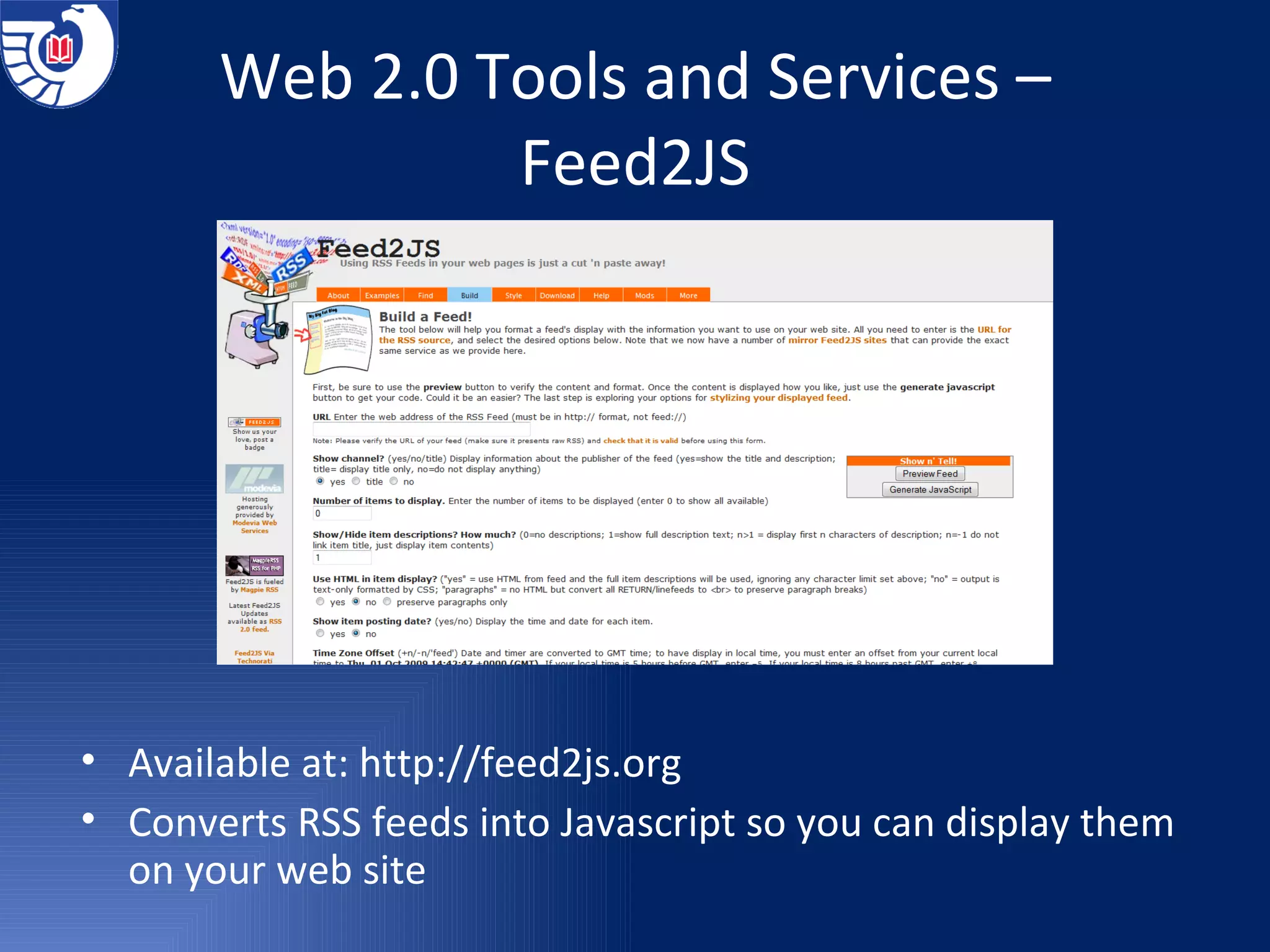 Web 2.0 Tools and Services – Feed2JS Available at:  http://feed2js.org Converts RSS feeds into Javascript so you can display them on your web site 
