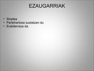 EZAUGARRIAK
• Sinplea
• Partehartzea sustatzen du 
• Erabilerraza da.
 