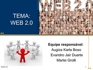 WEB 2.0 1
TEMA:
WEB 2.0
Equipe responsável:
Augiza Karla Boso
Evandro Jair Duarte
Marlei Grolli
 