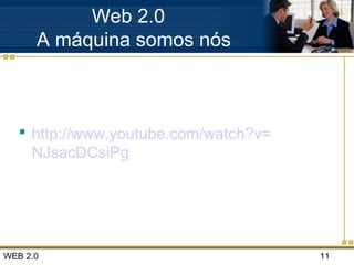 WEB 2.0 11
Web 2.0
A máquina somos nós
 http://www.youtube.com/watch?v=
NJsacDCsiPg
 
