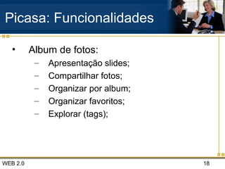 WEB 2.0 18
Picasa: Funcionalidades
• Album de fotos:
– Apresentação slides;
– Compartilhar fotos;
– Organizar por album;
– Organizar favoritos;
– Explorar (tags);
 