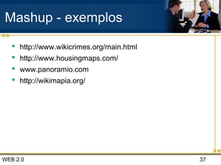 WEB 2.0 37
Mashup - exemplos
 http://www.wikicrimes.org/main.html
 http://www.housingmaps.com/
 www.panoramio.com
 http://wikimapia.org/
 