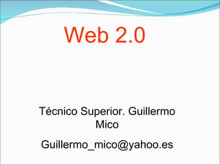 Web 2.0 Técnico Superior. Guillermo Mico [email_address] 