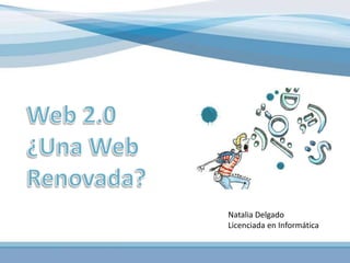 Web 2.0 ¿Una Web Renovada? Natalia Delgado Licenciada en Informática  