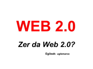 WEB 2.0   Zer da Web 2.0?                                Egileak:   uglemarco 