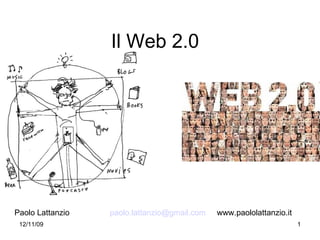 Il Web 2.0




Paolo Lattanzio   paolo.lattanzio@gmail.com   www.paololattanzio.it
 12/11/09                                                             1
 
