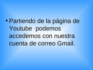 Partiendo de la página de Youtube  podemos accedemos con nuestra cuenta de correo Gmail. 