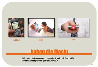 p ... haben die Macht iTV Mobile Web „ ICH entscheide, wann wo und wie ich mir welche Infos hole!“ „ Wenn Werbung kommt, geh ich aufs Klo“ 