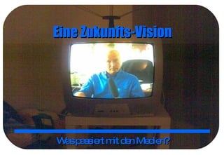Eine Zukunfts-Vision Was passiert mit den Medien? 