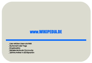 www.WIKIPEDIA.DE   _User erklären Usern die Welt _Suche nach User-Tags _Enzyklopädie _Selbstkontrolle der Community _3,8 Mio Artikel in 200 Sprachen 
