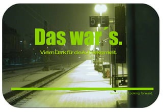 Das war´s. Vielen Dank für die Aufmerksamkeit. Never stop. Looking forward. 