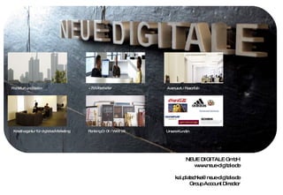 Never stop. Loving what you do. NEUE DIGITALE GmbH www.neue-digitale.de [email_address] Group Account Director Frankfurt und Berlin +75 Mitarbeiter Avenue A / Razorfish Kreativagentur für digitales Marketing Ranking D: 01 / WW: 04 Unsere Kunden 