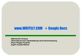 www.WRITELY.COM     Google Docs _Statt Word für Windows _Alle Funktionen einer Textverarbeitung in einer Online-Anwendung _Share / Freigabe / Kontrolle _Zugriff von jedem Rechner 