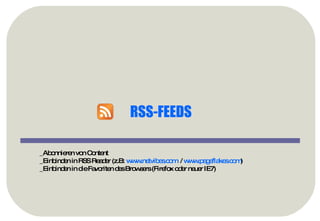 RSS-FEEDS _Abonnieren von Content _Einbinden in RSS Reader (z.B:  www.netvibes.com   /  www.pageflakes.com ) _Einbinden in die Favoriten des Browsers (Firefox oder neuer IE7) 