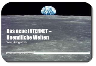 Das neue INTERNET –  Unendliche Weiten   Was bisher geschah...  (das ist NICHT die Zukunft, sondern die Gegenwart!!!) 