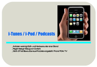 i-Tunes / i-Pod / Podcasts _Anbieter vereinigt Soft- und Hardware unter einer Brand _Regelmässiger Bezug von Content _09.01.07 hat Steve Jobs neue Produkte vorgestellt: Phone/ PDA/ TV 