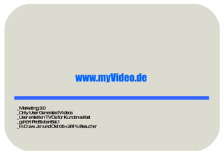 _Marketing 2.0 _Only User Generated Videos _User erstellen TVCs für Kunden selbst _gehört ProSiebenSat.1 _In D zw. Jan und Okt 06 +261% Besucher www.myVideo.de   