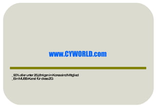_90% aller unter 25 jährigen in Korea sind Mitglied _Ein MUSS-Kanal für diese ZG www.CYWORLD.com   