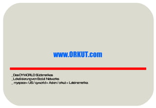 www.ORKUT.com   _Das CYWORLD Südamerikas _Lokalisierung von Social Networks _ myspace = US / cyworld = Asien / orkut = Lateinamerika 