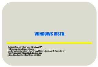_Microsofts Nachfolger von Windows XP _völlig neue Benutzerumgebung _erleichtert das Anzeigen, Suchen und Organisieren von Informationen _Übertragung der „Tags“ auf den Desktop _stets den Überblick über Daten behalten WINDOWS VISTA 