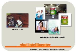 p ... sind intelligenter Neger vor Hütte Wäscht echt noch viel weißer als weiß! _Marketer auf der Suche nach intelligenten Botschaften 