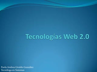 Tecnologías Web 2.0 Paola Andrea Giraldo González Tecnóloga en Sistemas 