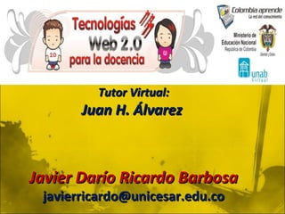 Tutor Virtual: Juan H. Álvarez  Javier Darío Ricardo Barbosa [email_address] 
