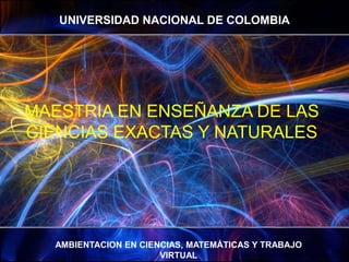 UNIVERSIDAD NACIONAL DE COLOMBIA MAESTRIA EN ENSEÑANZA DE LAS CIENCIAS EXACTAS Y NATURALES AMBIENTACION EN CIENCIAS, MATEMÁTICAS Y TRABAJO VIRTUAL http://www.todosfondos.net/img(+1280x1024)/Varios/3D/The-Web-4-preview.jpg 