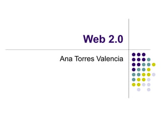 Web 2.0 Ana Torres Valencia 