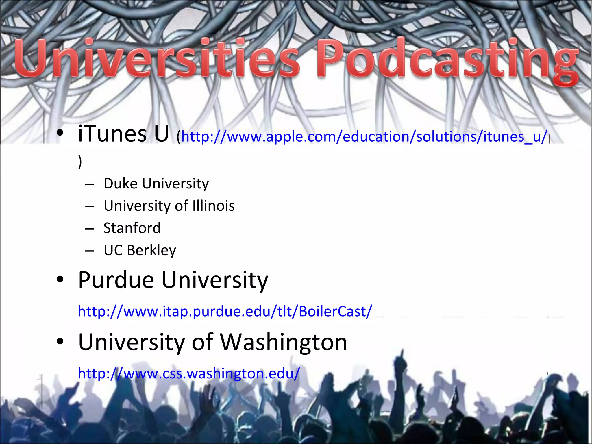 iTunes U  ( http://www.apple.com/education/solutions/ itunes _u/ ) Duke University University of Illinois Stanford UC Berkley Purdue University http://www. itap . purdue . edu / tlt / BoilerCast /   University of Washington http://www. css . washington . edu /   