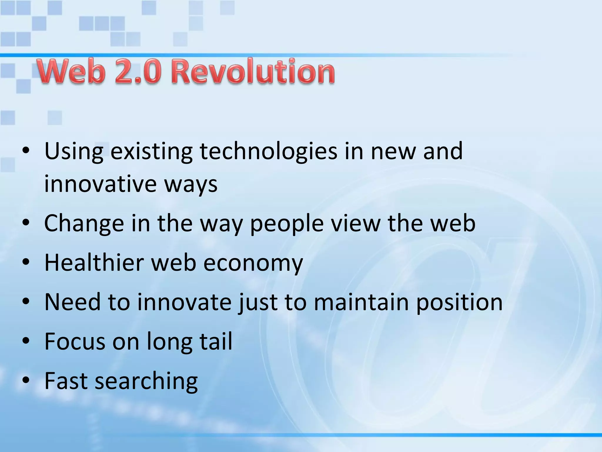 Using existing technologies in new and innovative ways  Change in the way people view the web  Healthier web economy  Need to innovate just to maintain position  Focus on long tail Fast searching 