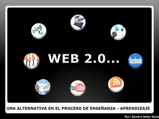 WEB 2.0... UNA ALTERNATIVA EN EL PROCESO DE ENSEÑANZA - APRENDIZAJE Por: Sandra Soler Daza 