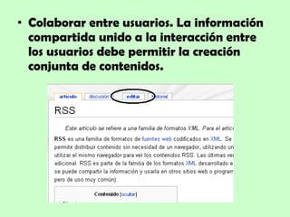 Colaborar entre usuarios. La información compartida unido a la interacción entre los usuarios debe permitir la creación conjunta de contenidos. 