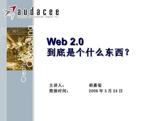 Web 2.0 到底是个什么东西？ 主讲人 ： 胡嘉玺 简报时间： 200 6 年 3 月 24 日 